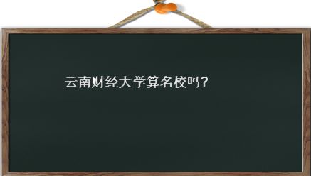 雲南財經大學算名校嗎是一本嗎?實力如何?王牌專業及就業情況如何